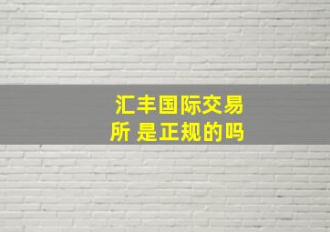 汇丰国际交易所 是正规的吗